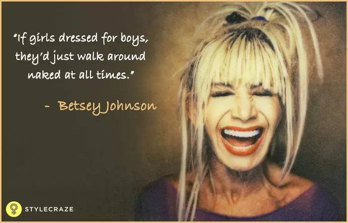 If girls dressed for boys, they'd just walk around naked at all times - Betsey Johnson