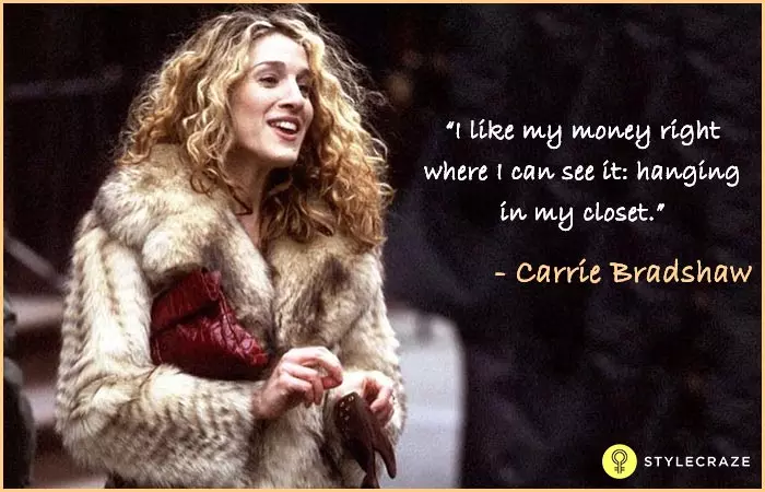 I like my money right where I can see it, hanging in my closet - Carrie Bradshaw