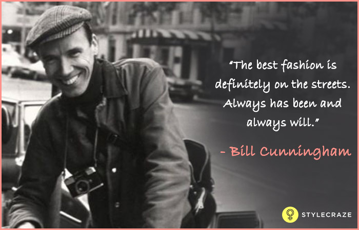 The best fashion is definitely on the streets. Always has been and always will - Bill Cunningham
