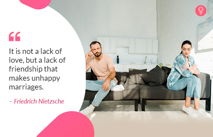 It is not a lack of love, but a lack of friendship that makes unhappy marriages. – Friedrich Nietzsche