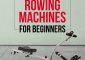 11 Best Rated Rowing Machines For Beginne...