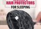 8 Best Women's Hair Protectors For Sleeping – 2022 Update