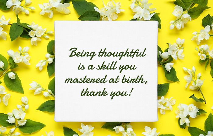 Being thoughtful is a skill you mastered at birth, thank you!