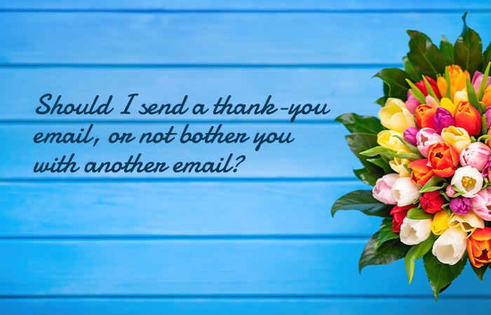 Should I send a thank-you email, or not bother you with another email?