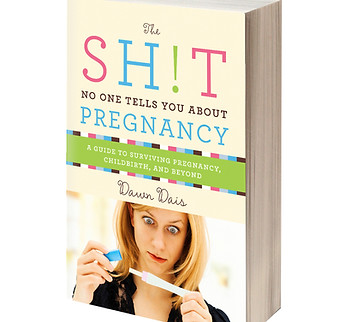 The Shit No One Tells You About Pregnancy A Guide to Surviving Pregnancy, Childbirth, and Beyond by Dawn Dais